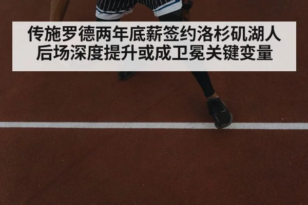传施罗德两年底薪签约洛杉矶湖人 后场深度提升或成卫冕关键变量