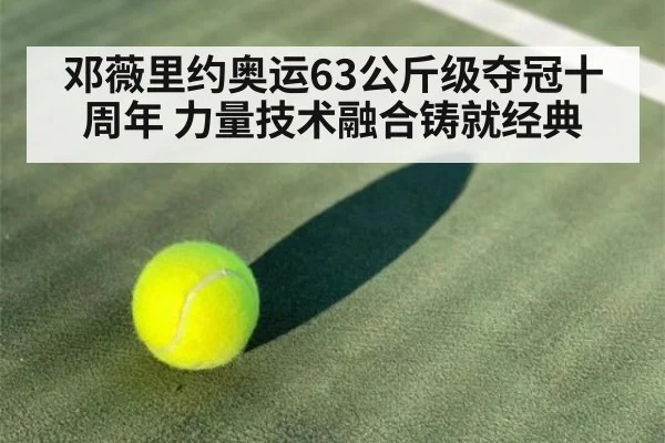 邓薇里约奥运63公斤级夺冠十周年 力量技术融合铸就经典 - nine game