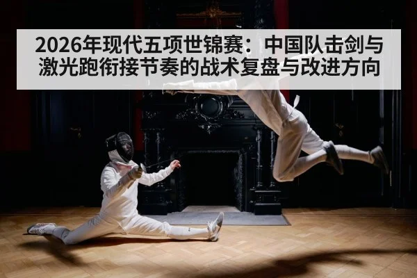 2026年现代五项世锦赛：中国队击剑与激光跑衔接节奏的战术复盘与改进方向（jiuyou game）