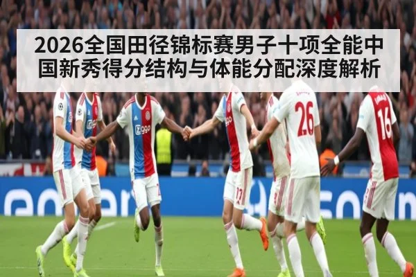 2026全国田径锦标赛男子十项全能中国新秀得分结构与体能分配深度解析（jiuyou game）