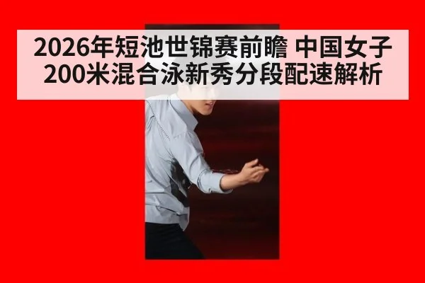 2026年短池世锦赛前瞻 中国女子200米混合泳新秀分段配速解析 - jiuyou game