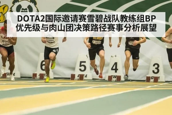 DOTA2国际邀请赛雪碧战队教练组BP优先级与肉山团决策路径赛事分析展望
